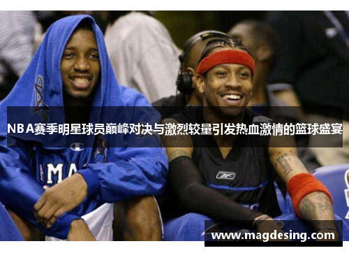 NBA赛季明星球员巅峰对决与激烈较量引发热血激情的篮球盛宴
