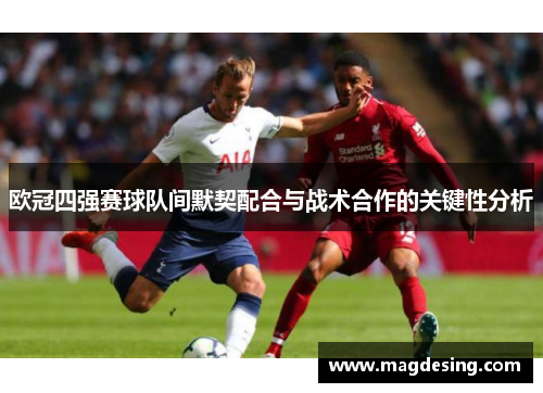 欧冠四强赛球队间默契配合与战术合作的关键性分析