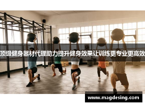 顶级健身器材代理助力提升健身效果让训练更专业更高效